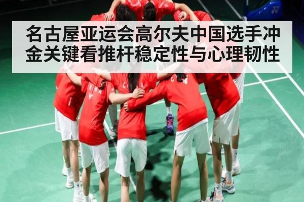名古屋亚运会高尔夫中国选手冲金关键看推杆稳定性与心理韧性