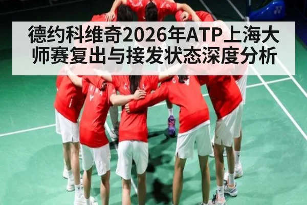 德约科维奇2026年ATP上海大师赛复出与接发状态深度分析